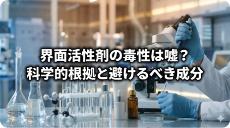 科学実験室で成分分析を行う様子と「界面活性剤の毒性は嘘？ 科学的根拠と避けるべき成分」の文字。経皮毒の真偽と避けるべき成分を徹底検証する記事のアイキャッチ。 TITLE: 界面活性剤の毒性は嘘？経皮毒の科学的根拠と避けるべき成分 FILENAME: surfactant-toxicity-check.png