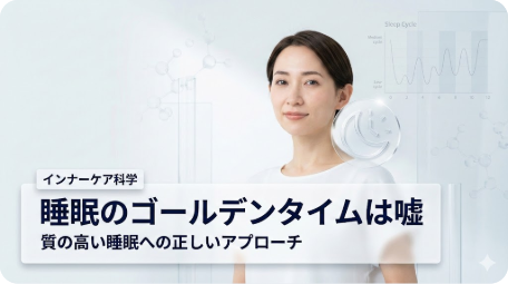 「睡眠のゴールデンタイムは嘘」と題したインナーケア科学の解説画像。清潔感のある女性と、背景には睡眠サイクルや分子構造が透明感のあるスタイルで描かれている。質の高い睡眠へのアプローチを示す。 TITLE: 睡眠のゴールデンタイムは嘘。インナーケア科学で紐解く真実と対策 FILENAME: sleep-golden-time-myth-inner-care-science.png